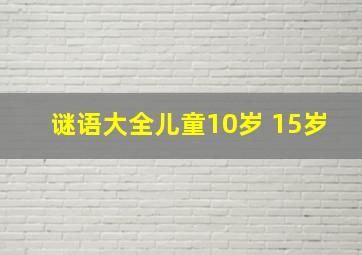 谜语大全儿童10岁 15岁